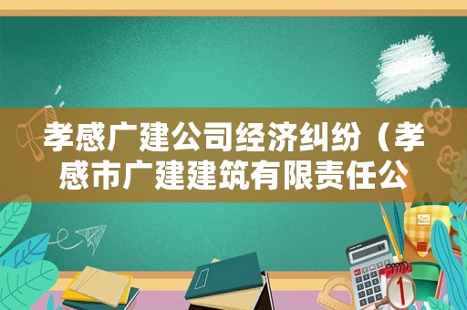 孝感廣建公司經(jīng)濟(jì)糾紛（孝感市廣建建筑有限責(zé)任公司在什么地方?）