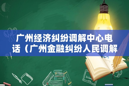 廣州經(jīng)濟糾紛調解中心電話（廣州金融糾紛人民調解委員會電話）