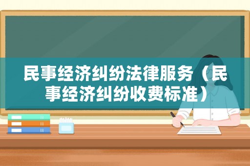 民事經(jīng)濟(jì)糾紛法律服務(wù)（民事經(jīng)濟(jì)糾紛收費(fèi)標(biāo)準(zhǔn)）