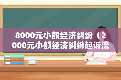 8000元小額經(jīng)濟(jì)糾紛（2000元小額經(jīng)濟(jì)糾紛起訴流程）