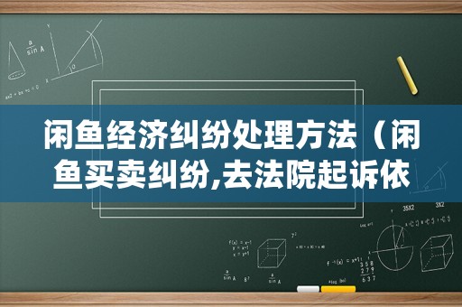閑魚經(jīng)濟(jì)糾紛處理方法（閑魚買賣糾紛,去法院起訴依據(jù)什么法律?）
