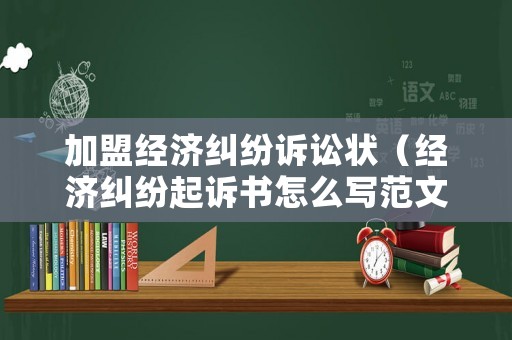 加盟經(jīng)濟(jì)糾紛訴訟狀（經(jīng)濟(jì)糾紛起訴書怎么寫范文）