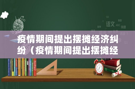 疫情期間提出擺攤經(jīng)濟(jì)糾紛（疫情期間提出擺攤經(jīng)濟(jì)糾紛怎么處理）