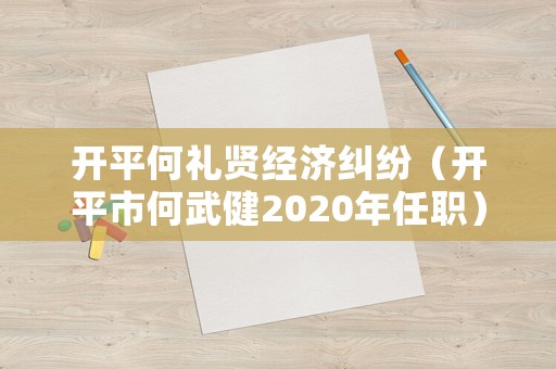 開平何禮賢經(jīng)濟糾紛（開平市何武健2020年任職）