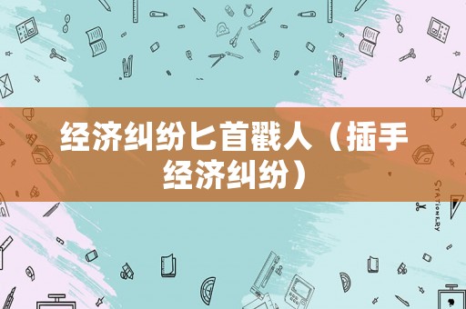 經(jīng)濟(jì)糾紛匕首戳人（插手經(jīng)濟(jì)糾紛）