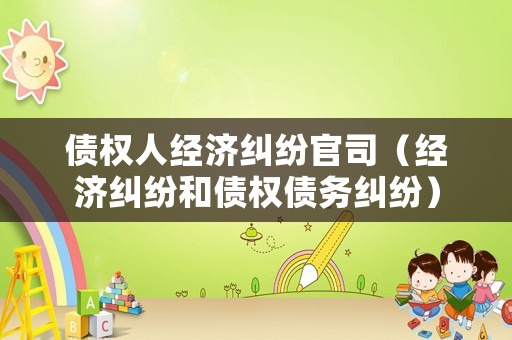 債權(quán)人經(jīng)濟糾紛官司（經(jīng)濟糾紛和債權(quán)債務糾紛）