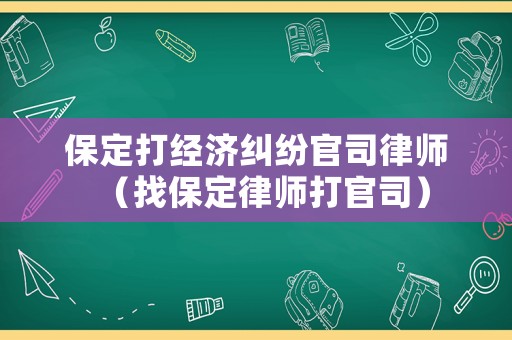 保定打經(jīng)濟(jì)糾紛官司律師（找保定律師打官司）