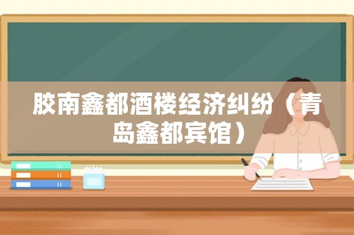 膠南鑫都酒樓經(jīng)濟(jì)糾紛（青島鑫都賓館）