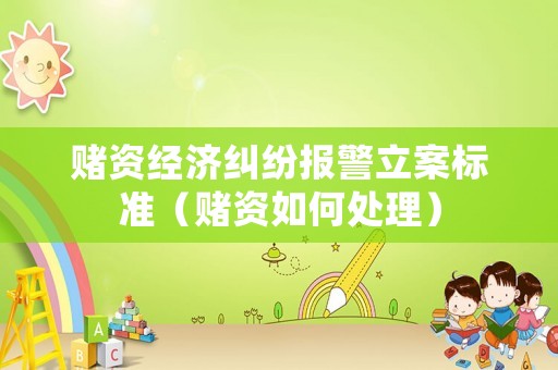 賭資經(jīng)濟(jì)糾紛報(bào)警立案標(biāo)準(zhǔn)（賭資如何處理）