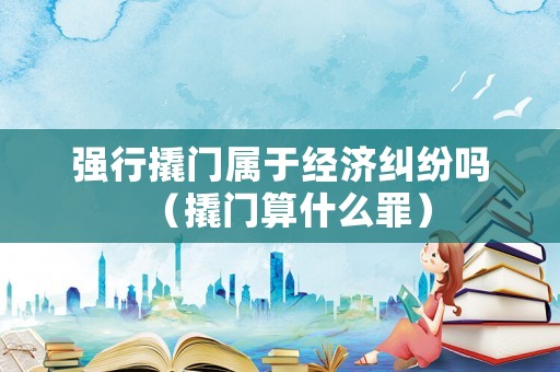 強行撬門屬于經(jīng)濟糾紛嗎（撬門算什么罪）
