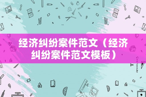 經(jīng)濟(jì)糾紛案件范文（經(jīng)濟(jì)糾紛案件范文模板）