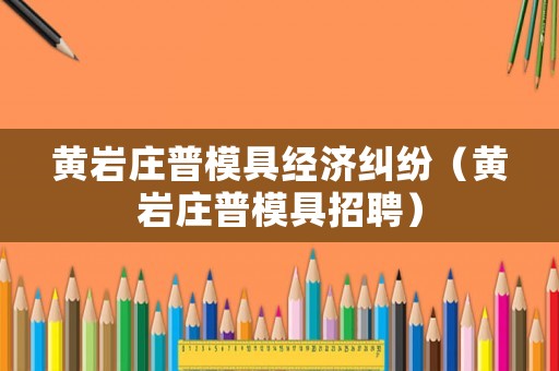 黃巖莊普模具經(jīng)濟(jì)糾紛（黃巖莊普模具招聘）