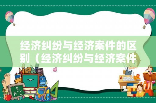 經濟糾紛與經濟案件的區(qū)別（經濟糾紛與經濟案件的區(qū)別是什么）