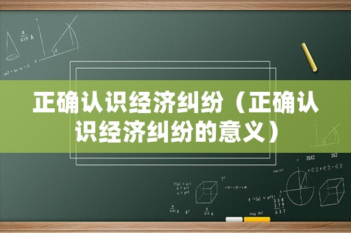 正確認識經(jīng)濟糾紛（正確認識經(jīng)濟糾紛的意義）