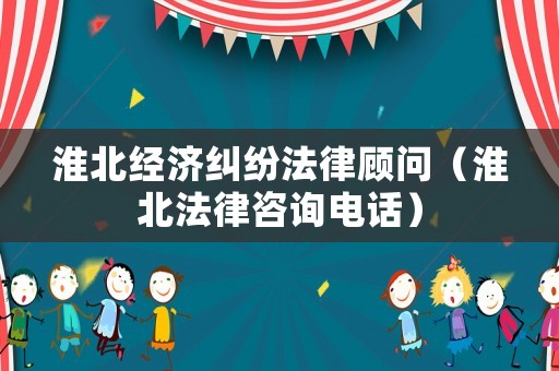 淮北經(jīng)濟(jì)糾紛法律顧問（淮北法律咨詢電話）