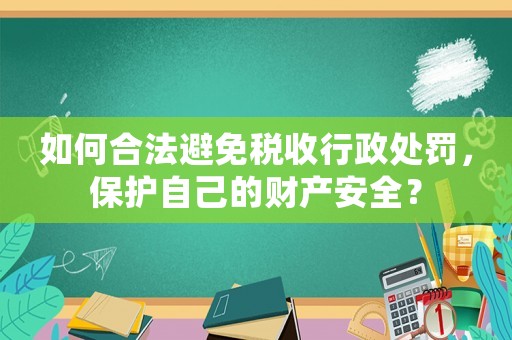 如何合法避免稅收行政處罰，保護(hù)自己的財產(chǎn)安全？
