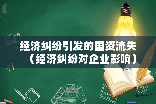 經(jīng)濟糾紛引發(fā)的國資流失（經(jīng)濟糾紛對企業(yè)影響）