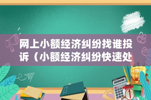 網(wǎng)上小額經(jīng)濟(jì)糾紛找誰(shuí)投訴（小額經(jīng)濟(jì)糾紛快速處理）