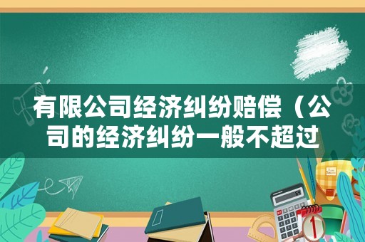 有限公司經(jīng)濟(jì)糾紛賠償（公司的經(jīng)濟(jì)糾紛一般不超過(guò)幾年）