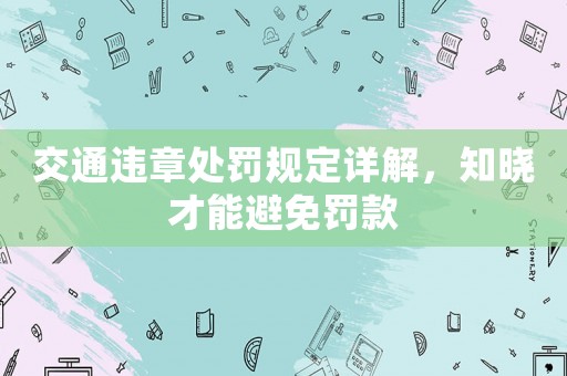 交通違章處罰規(guī)定詳解，知曉才能避免罰款