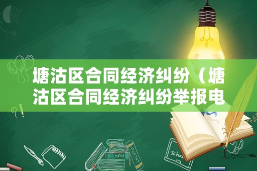 塘沽區(qū)合同經(jīng)濟(jì)糾紛（塘沽區(qū)合同經(jīng)濟(jì)糾紛舉報(bào)電話）