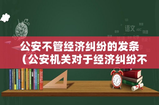 公安不管經(jīng)濟(jì)糾紛的發(fā)條（公安機(jī)關(guān)對(duì)于經(jīng)濟(jì)糾紛不予受理）