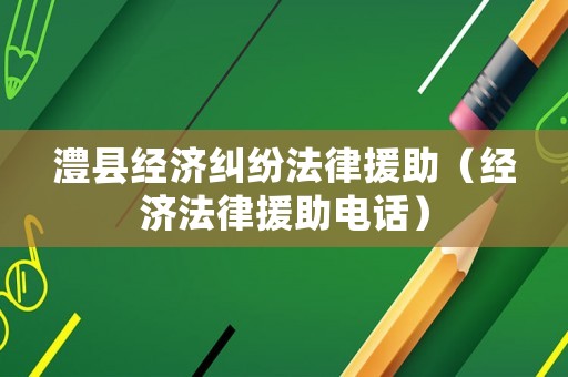 澧縣經(jīng)濟(jì)糾紛法律援助（經(jīng)濟(jì)法律援助電話）