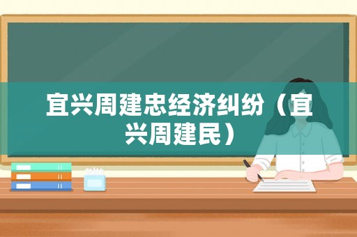 宜興周建忠經(jīng)濟(jì)糾紛（宜興周建民）