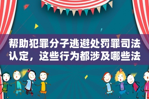 幫助犯罪分子逃避處罰罪司法認定，這些行為都涉及哪些法律風(fēng)險？