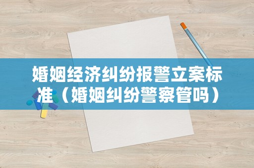 婚姻經(jīng)濟(jì)糾紛報(bào)警立案標(biāo)準(zhǔn)（婚姻糾紛警察管嗎）