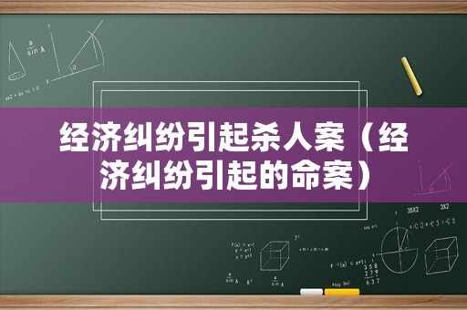 經(jīng)濟糾紛引起殺人案（經(jīng)濟糾紛引起的命案）