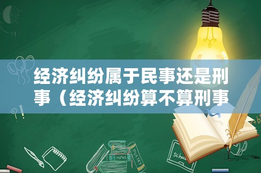 經(jīng)濟(jì)糾紛屬于民事還是刑事（經(jīng)濟(jì)糾紛算不算刑事案件）