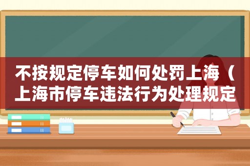 不按規(guī)定停車如何處罰上海（上海市停車違法行為處理規(guī)定）