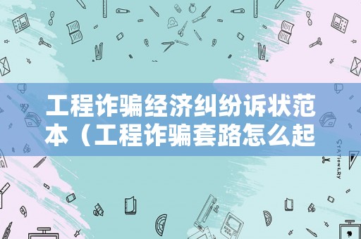 工程詐騙經(jīng)濟糾紛訴狀范本（工程詐騙套路怎么起訴）