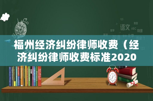 福州經(jīng)濟糾紛律師收費（經(jīng)濟糾紛律師收費標(biāo)準(zhǔn)2020）