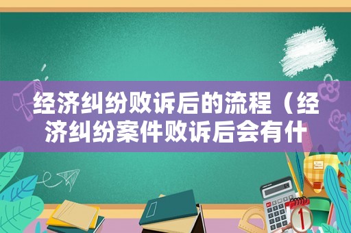 經(jīng)濟(jì)糾紛敗訴后的流程（經(jīng)濟(jì)糾紛案件敗訴后會(huì)有什么影響）