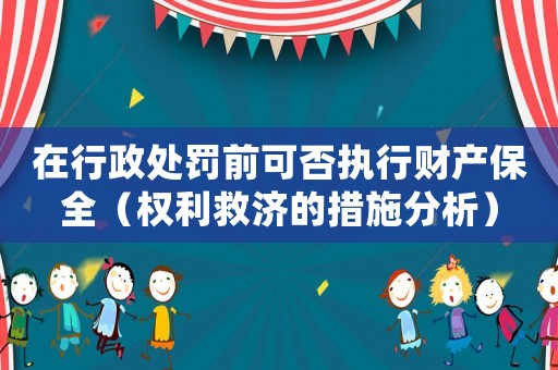 在行政處罰前可否執(zhí)行財(cái)產(chǎn)保全（權(quán)利救濟(jì)的措施分析）