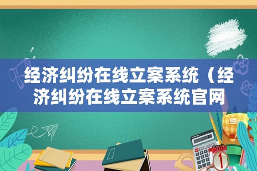 經(jīng)濟(jì)糾紛在線立案系統(tǒng)（經(jīng)濟(jì)糾紛在線立案系統(tǒng)官網(wǎng)）
