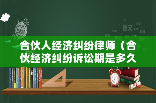 合伙人經(jīng)濟糾紛律師（合伙經(jīng)濟糾紛訴訟期是多久）