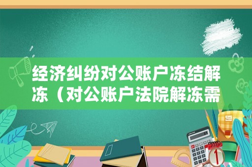 經(jīng)濟(jì)糾紛對(duì)公賬戶(hù)凍結(jié)解凍（對(duì)公賬戶(hù)法院解凍需要多久）