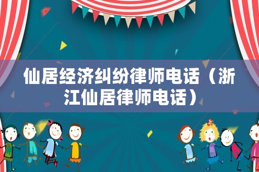 仙居經(jīng)濟(jì)糾紛律師電話（浙江仙居律師電話）