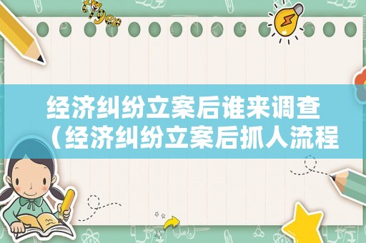 經(jīng)濟(jì)糾紛立案后誰(shuí)來(lái)調(diào)查（經(jīng)濟(jì)糾紛立案后抓人流程）