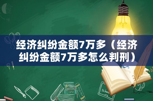 經(jīng)濟(jì)糾紛金額7萬多（經(jīng)濟(jì)糾紛金額7萬多怎么判刑）