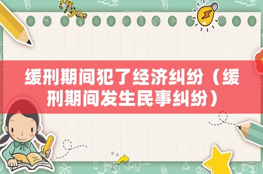 緩刑期間犯了經(jīng)濟(jì)糾紛（緩刑期間發(fā)生民事糾紛）