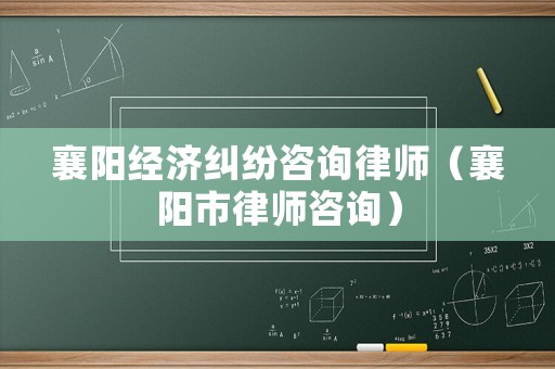 襄陽經(jīng)濟(jì)糾紛咨詢律師（襄陽市律師咨詢）