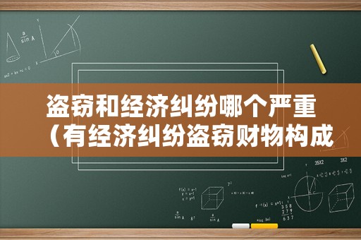 盜竊和經(jīng)濟糾紛哪個嚴重（有經(jīng)濟糾紛盜竊財物構成盜竊罪）