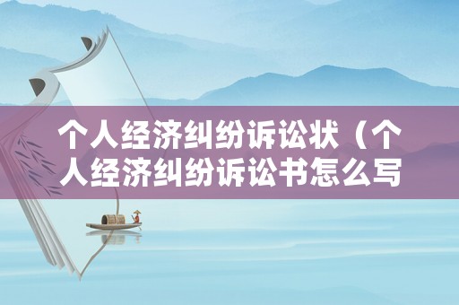 個人經(jīng)濟(jì)糾紛訴訟狀（個人經(jīng)濟(jì)糾紛訴訟書怎么寫）
