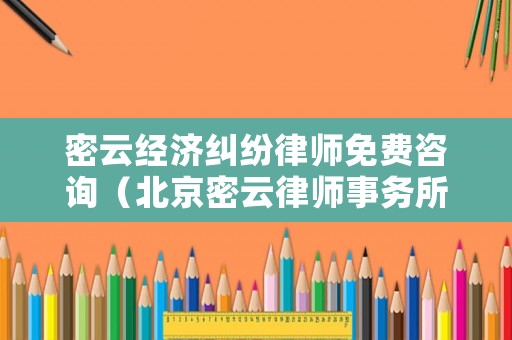 密云經(jīng)濟糾紛律師免費咨詢（北京密云律師事務(wù)所咨詢）