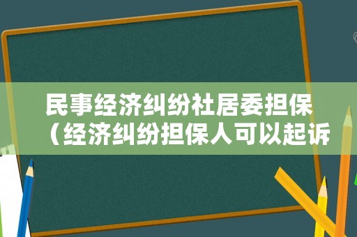 民事經(jīng)濟(jì)糾紛社居委擔(dān)保（經(jīng)濟(jì)糾紛擔(dān)保人可以起訴嗎）