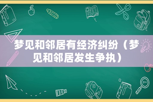 夢見和鄰居有經(jīng)濟(jì)糾紛（夢見和鄰居發(fā)生爭執(zhí)）